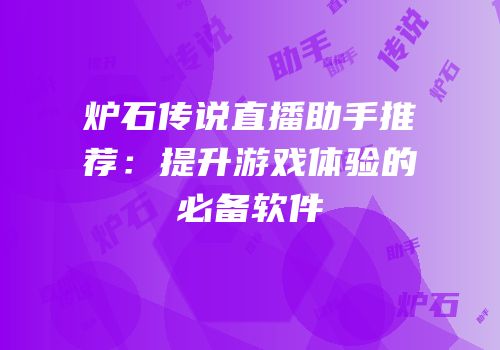 炉石传说直播助手推荐：提升游戏体验的必备软件