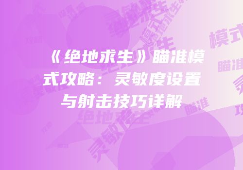 《绝地求生》瞄准模式攻略：灵敏度设置与射击技巧详解
