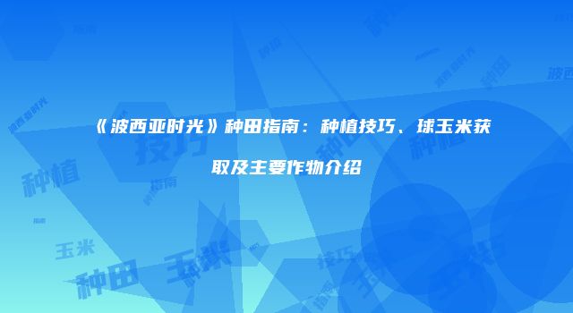 《波西亚时光》种田指南：种植技巧、球玉米获取及主要作物介绍