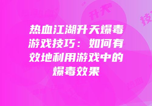 热血江湖升天爆毒游戏技巧：如何有效地利用游戏中的爆毒效果
