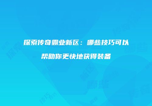 探索传奇霸业新区：哪些技巧可以帮助你更快地获得装备