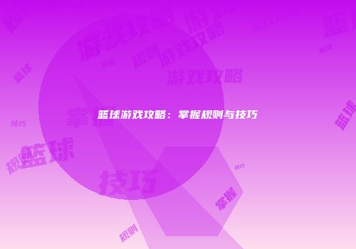 篮球游戏攻略：掌握规则与技巧