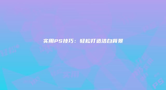 实用PS技巧：轻松打造洁白背景