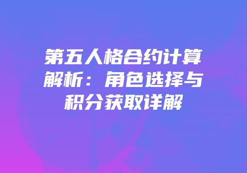 第五人格合约计算解析：角色选择与积分获取详解