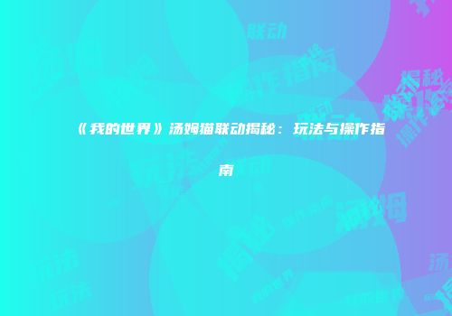 《我的世界》汤姆猫联动揭秘：玩法与操作指南