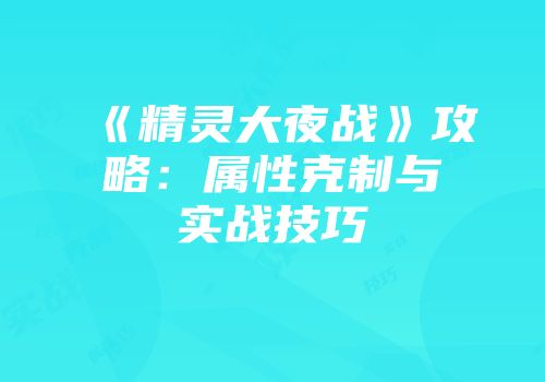 《精灵大夜战》攻略：属性克制与实战技巧