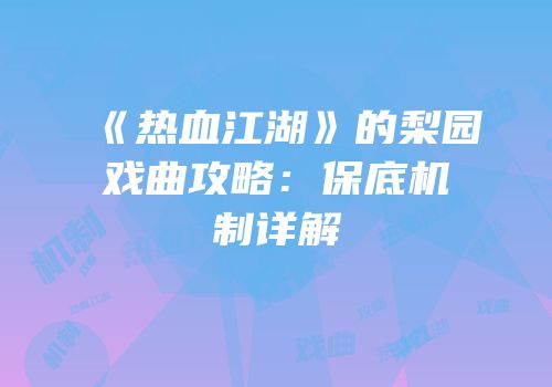 《热血江湖》的梨园戏曲攻略：保底机制详解