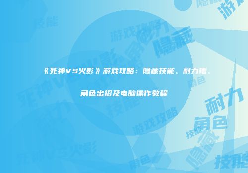 《死神VS火影》游戏攻略：隐藏技能、耐力槽、角色出招及电脑操作教程