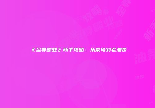《至尊霸业》新手攻略：从菜鸟到老油条