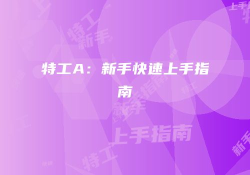 特工A：新手快速上手指南