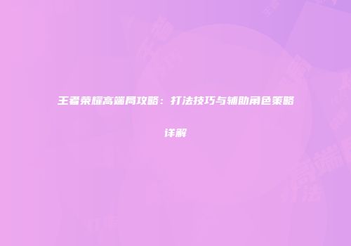 王者荣耀高端局攻略：打法技巧与辅助角色策略详解