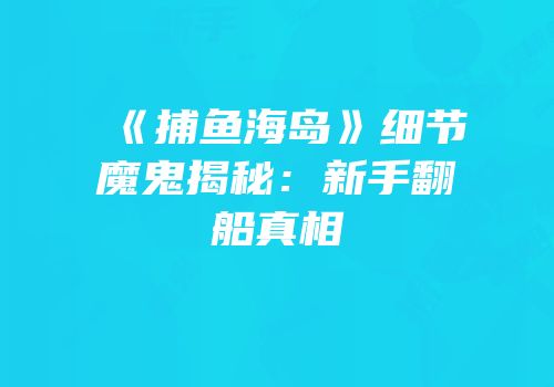 《捕鱼海岛》细节魔鬼揭秘：新手翻船真相