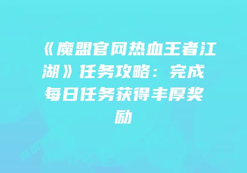 《魔盟官网热血王者江湖》任务攻略：完成每日任务获得丰厚奖励