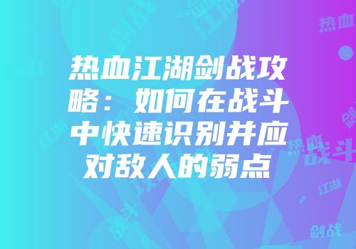 热血江湖剑战攻略：如何在战斗中快速识别并应对敌人的弱点