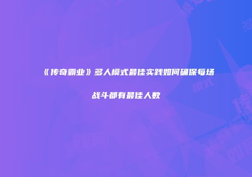 《传奇霸业》多人模式最佳实践如何确保每场战斗都有最佳人数