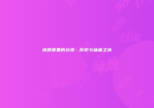 地图册里的台湾：历史与味蕾之旅