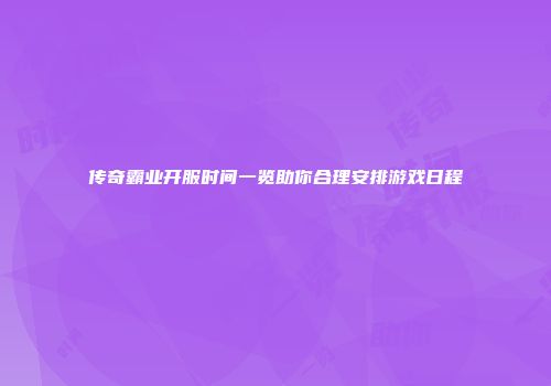 传奇霸业开服时间一览助你合理安排游戏日程