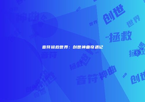 音符拯救世界：创世神曲奇遇记