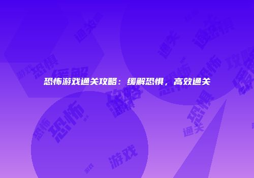 恐怖游戏通关攻略：缓解恐惧，高效通关