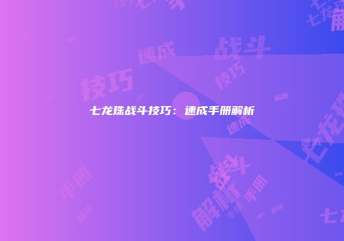 七龙珠战斗技巧：速成手册解析