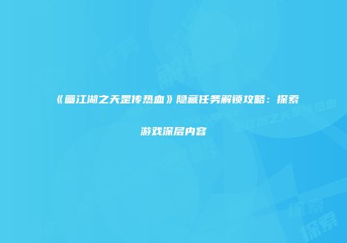 《画江湖之天罡传热血》隐藏任务解锁攻略：探索游戏深层内容