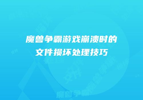 魔兽争霸游戏崩溃时的文件损坏处理技巧