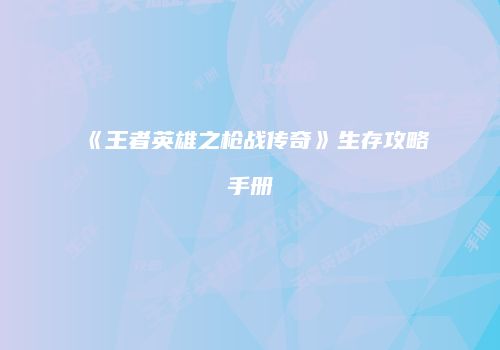 《王者英雄之枪战传奇》生存攻略手册