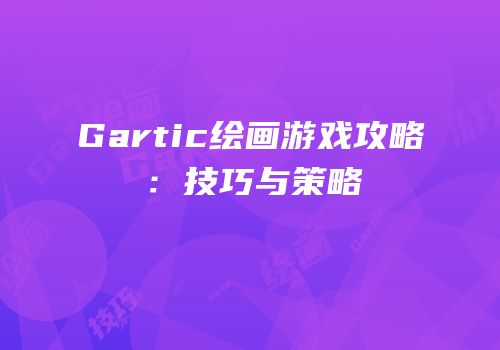 Gartic绘画游戏攻略：技巧与策略