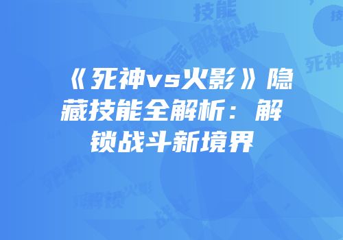 《死神vs火影》隐藏技能全解析：解锁战斗新境界