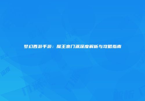 梦幻西游手游：魔王寨门派深度解析与攻略指南