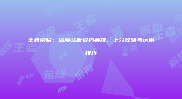 王者荣耀：深度解析狼狗英雄，上分攻略与运用技巧