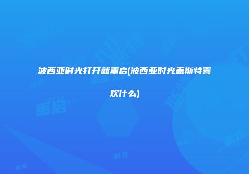 波西亚时光打开就重启(波西亚时光盖斯特喜欢什么)