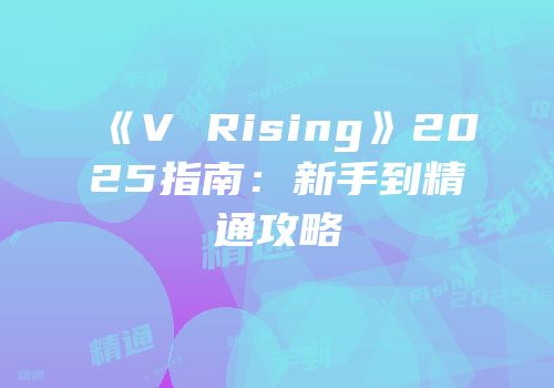 《V Rising》2025指南：新手到精通攻略