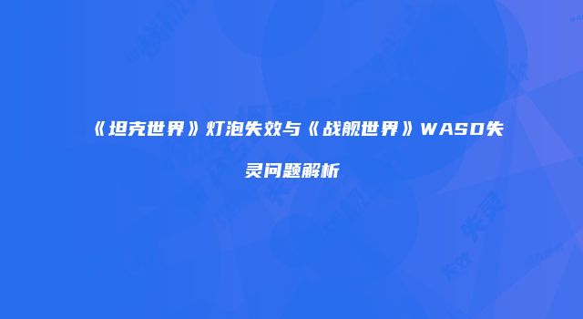 《坦克世界》灯泡失效与《战舰世界》WASD失灵问题解析