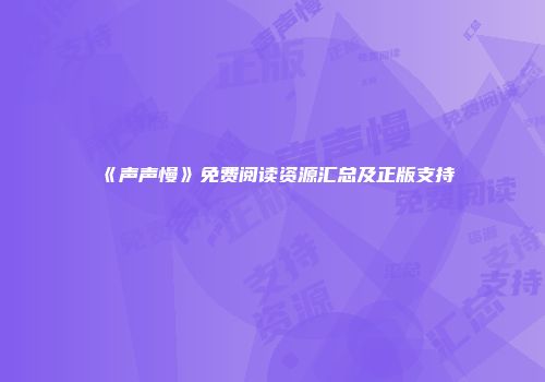 《声声慢》免费阅读资源汇总及正版支持
