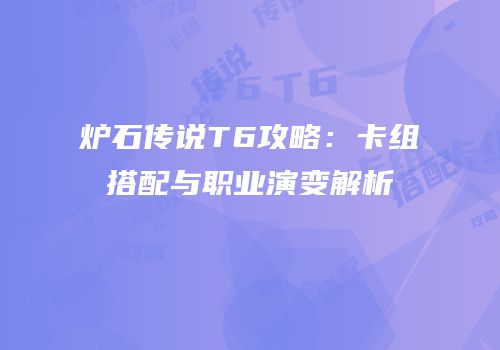 炉石传说T6攻略：卡组搭配与职业演变解析