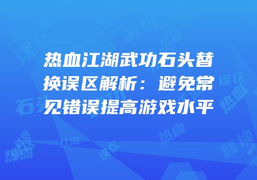 热血江湖武功石头替换误区解析：避免常见错误提高游戏水平