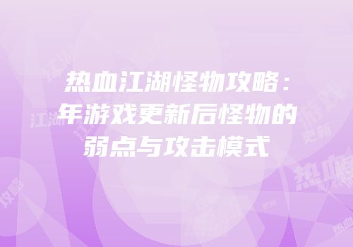 热血江湖怪物攻略：年游戏更新后怪物的弱点与攻击模式