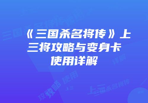 《三国杀名将传》上三将攻略与变身卡使用详解