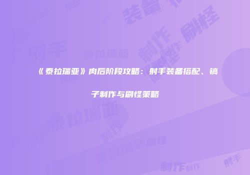 《泰拉瑞亚》肉后阶段攻略：射手装备搭配、镐子制作与刷怪策略