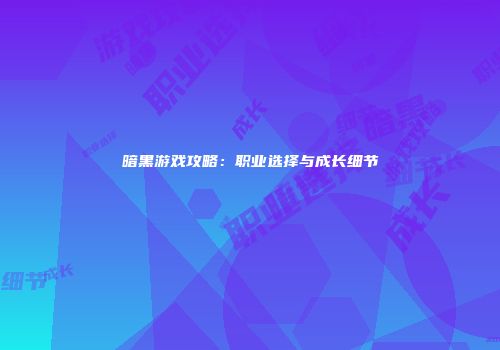 暗黑游戏攻略：职业选择与成长细节