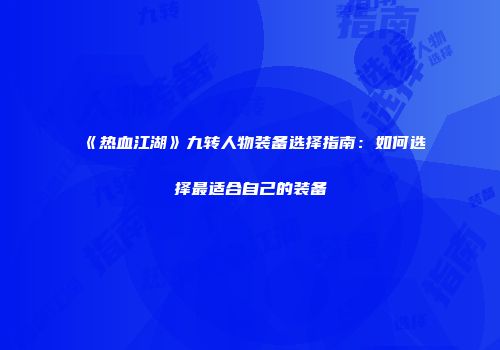 《热血江湖》九转人物装备选择指南：如何选择最适合自己的装备