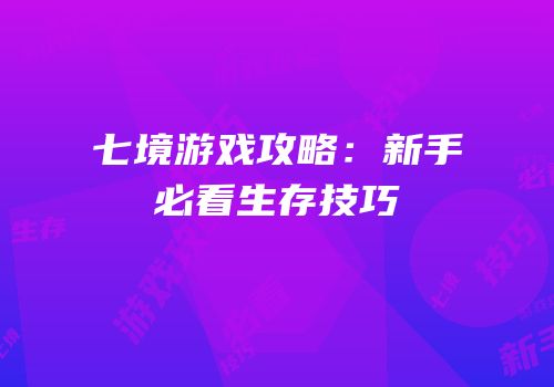 七境游戏攻略：新手必看生存技巧