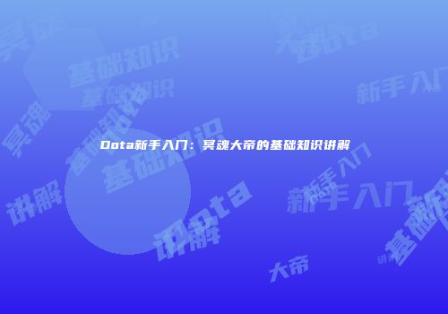 Dota新手入门：冥魂大帝的基础知识讲解