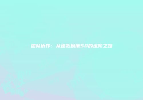 团队协作：从连败到前50的进阶之路
