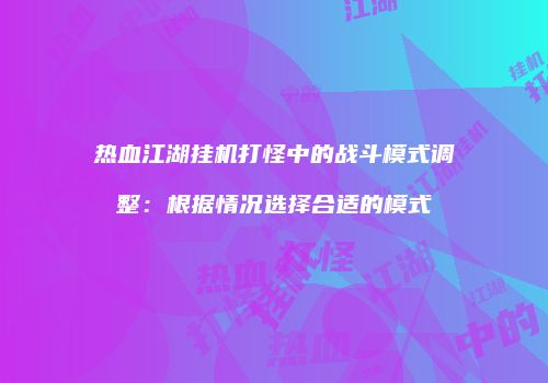 热血江湖挂机打怪中的战斗模式调整：根据情况选择合适的模式