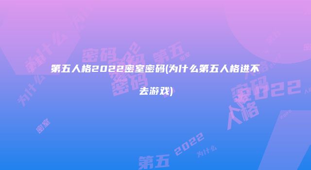 第五人格2022密室密码(为什么第五人格进不去游戏)