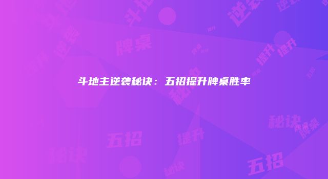 斗地主逆袭秘诀：五招提升牌桌胜率