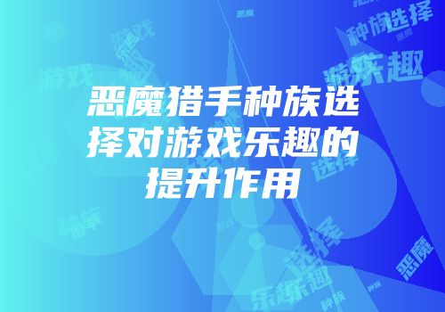恶魔猎手种族选择对游戏乐趣的提升作用