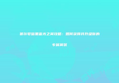 赛尔号暗黑雷光之翼攻略：如何获得并升级你的专属翼装